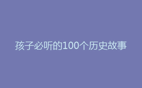 孩子必听的100个历史故事