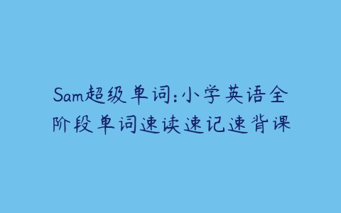 Sam超级单词：小学英语全阶段单词速读速记速背课