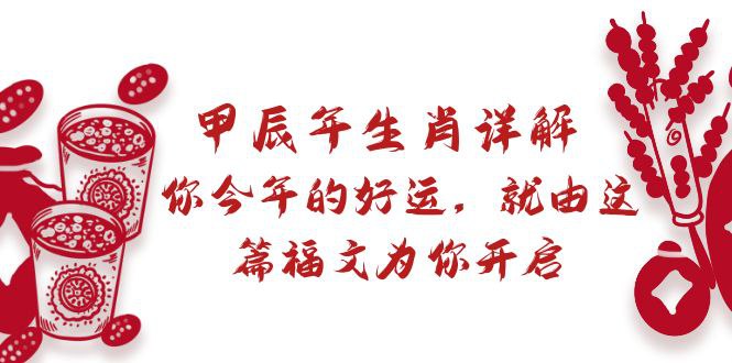 甲辰年生肖详解: 你今年的好运，就由这篇福文为你开启