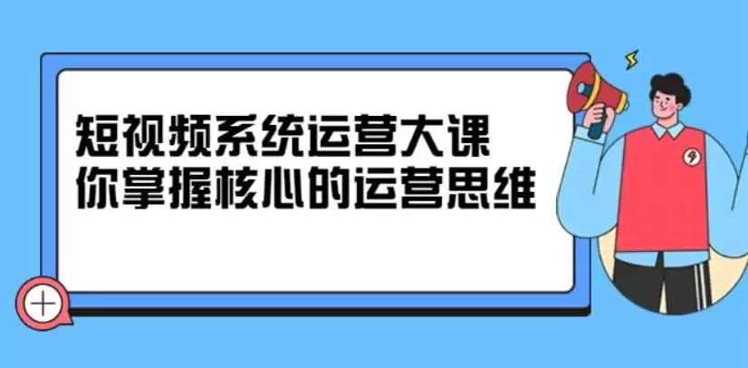 休斯短视频系统运营大课，你掌握核心的运营思维 价值7800元